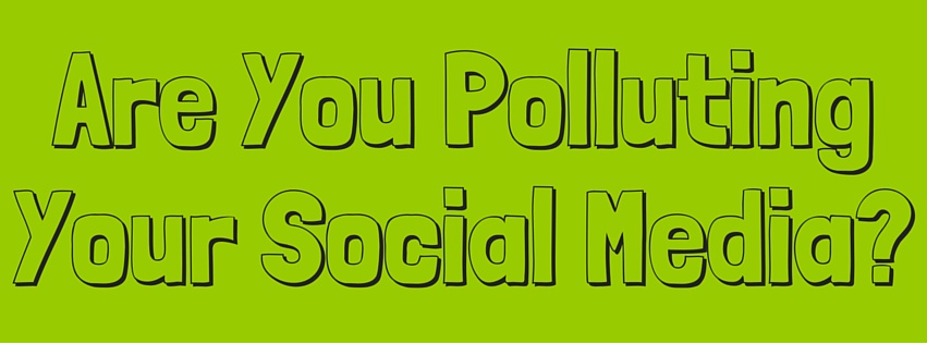 Are You Polluting Your Social Media?